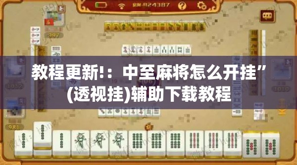 教程更新!：中至麻将怎么开挂	”(透视挂)辅助下载教程