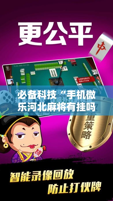 必备科技“手机微乐河北麻将有挂吗”细辅助教程分享