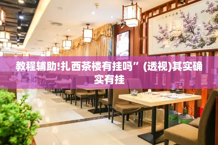 教程辅助!扎西茶楼有挂吗”(透视)其实确实有挂