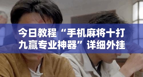 今日教程“手机麻将十打九赢专业神器	”详细外挂透视辅助软件教程