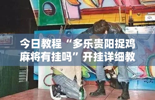 今日教程“多乐贵阳捉鸡麻将有挂吗”开挂详细教程