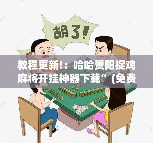 教程更新!：哈哈贵阳捉鸡麻将开挂神器下载	”(免费)开挂辅助教学(最新辅助开挂教程)
