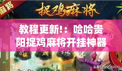 教程更新!：哈哈贵阳捉鸡麻将开挂神器下载”(免费)开挂辅助教学(最新辅助开挂教程)