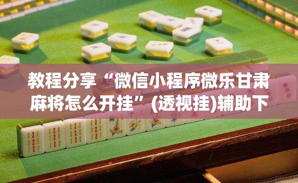 教程分享“微信小程序微乐甘肃麻将怎么开挂”(透视挂)辅助下载教程