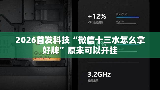 2026首发科技“微信十三水怎么拿好牌”原来可以开挂