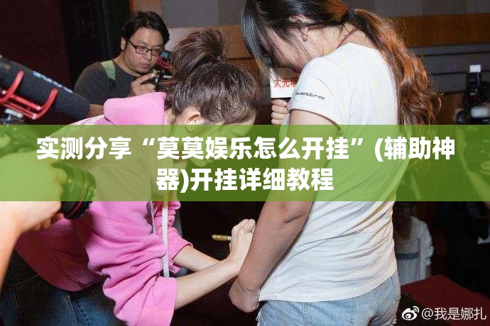 实测分享“莫莫娱乐怎么开挂	”(辅助神器)开挂详细教程