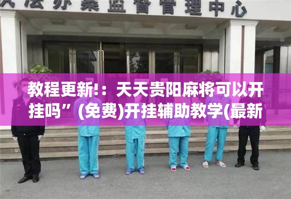 教程更新!：天天贵阳麻将可以开挂吗”(免费)开挂辅助教学(最新辅助开挂教程)