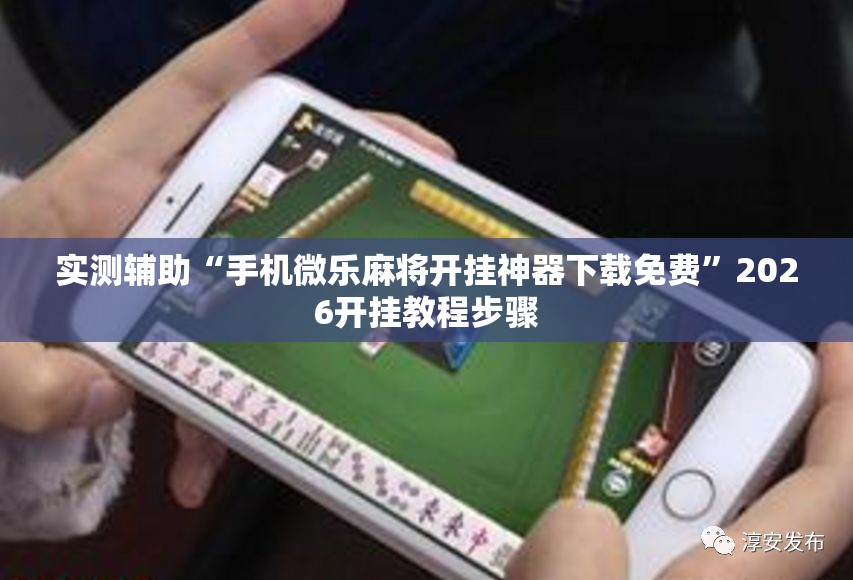 实测辅助“手机微乐麻将开挂神器下载免费”2026开挂教程步骤