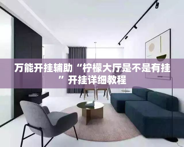 万能开挂辅助“柠檬大厅是不是有挂”开挂详细教程