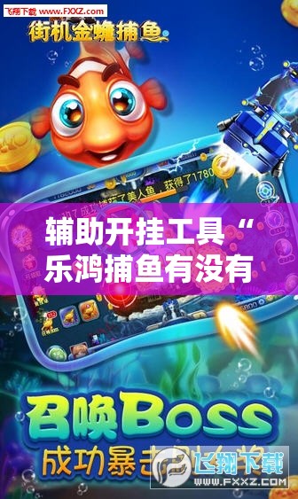 辅助开挂工具“乐鸿捕鱼有没有挂”科技辅助神器手机版